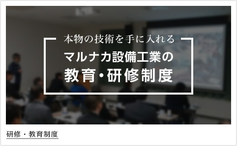 本物の技術を手に入れるマルナカ設備工業の教育・研修制度 研修・教育制度