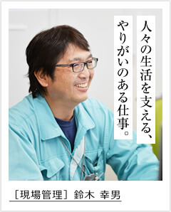 人々の生活を支える、やりがいのある仕事。 ［現場管理］鈴木 幸男